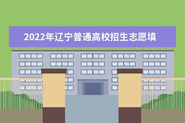 2022年遼寧普通高校招生志愿填報(bào)及招生錄取問(wèn)答