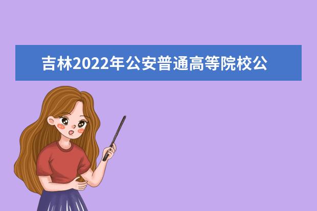 吉林2022年公安普通高等院校公安專業報考須知
