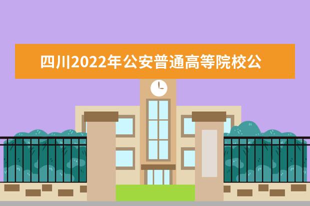 四川2022年公安普通高等院校公安專業招生面試等工作辦法出爐