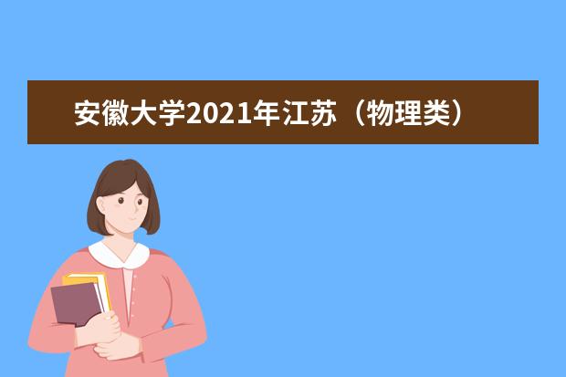 安徽大學2021年江蘇(物理類)中外合作辦學分專業(yè)錄取分數(shù)線