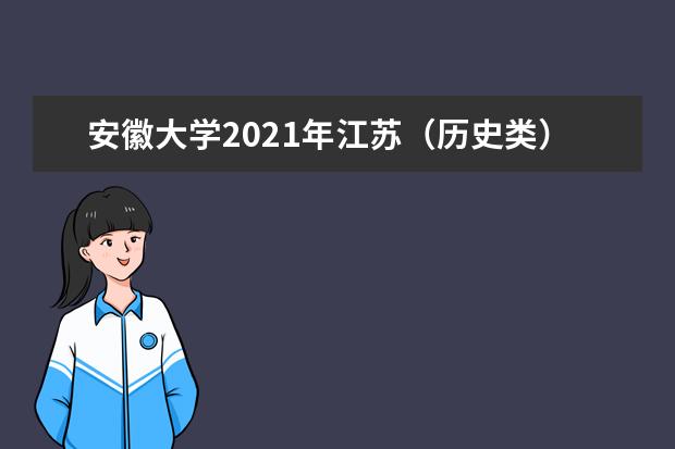 安徽大學2021年江蘇(歷史類)分專業(yè)錄取分數(shù)線