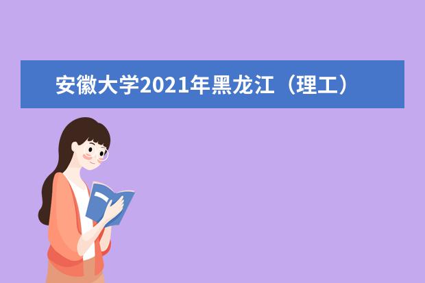 安徽大學2021年黑龍江(理工)分專業(yè)錄取分數(shù)線
