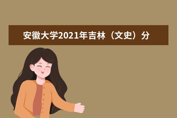 安徽大學2021年吉林(文史)分專業(yè)錄取分數(shù)線