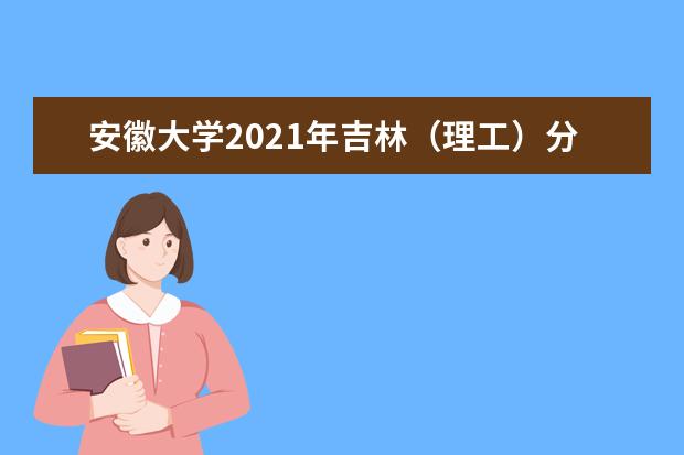 安徽大學2021年吉林(理工)分專業(yè)錄取分數(shù)線