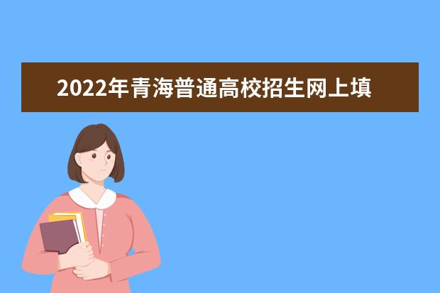 2022年青海普通高校招生網(wǎng)上填報志愿和征集志愿實施辦法