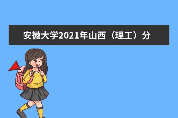 安徽大學2021年山西(理工)分專業(yè)錄取分數(shù)線